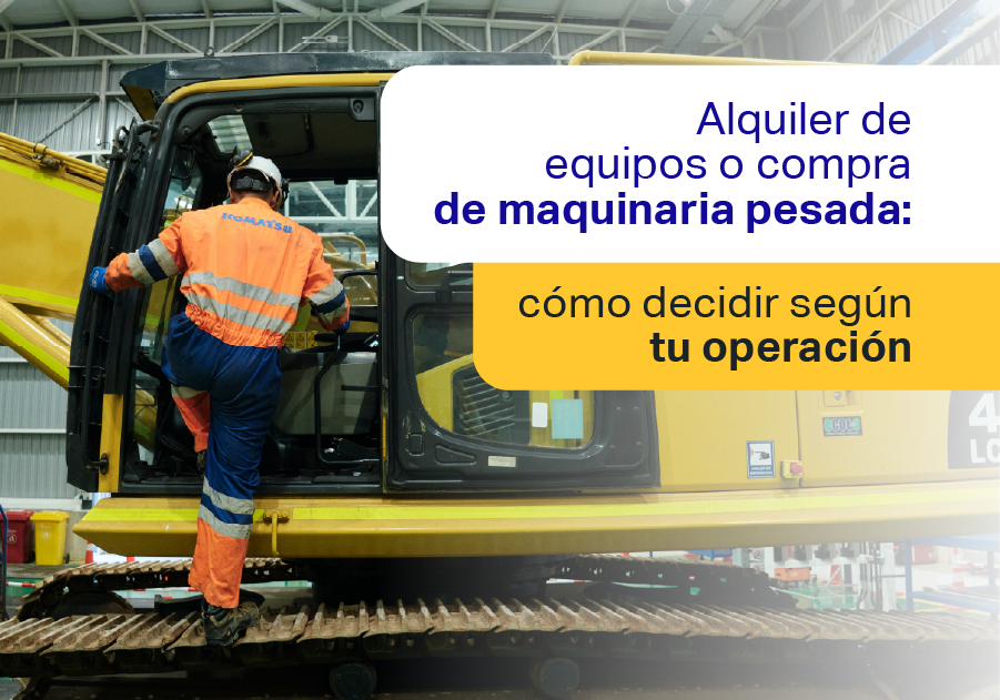 Alquiler de equipos o compra de maquinaria pesada: cómo decidir según tu operación